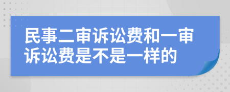 民事二審訴訟費(fèi)和一審訴訟費(fèi)是不是一樣的