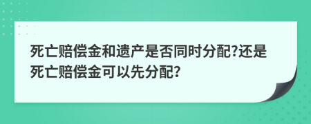 死亡賠償金和遺產(chǎn)是否同時分配?還是死亡賠償金可以先分配？