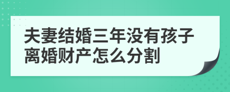 夫妻結(jié)婚三年沒(méi)有孩子離婚財(cái)產(chǎn)怎么分割