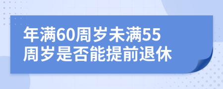 年滿60周歲未滿55周歲是否能提前退休