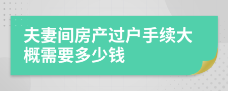 夫妻間房產(chǎn)過戶手續(xù)大概需要多少錢