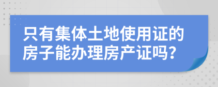 只有集體土地使用證的房子能辦理房產(chǎn)證嗎？
