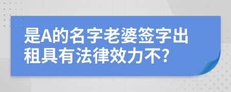 是A的名字老婆簽字出租具有法律效力不?