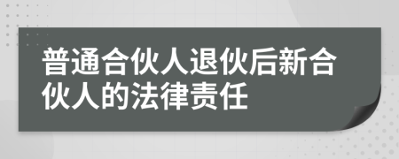 普通合伙人退伙后新合伙人的法律責(zé)任