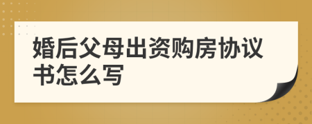 婚后父母出資購房協(xié)議書怎么寫