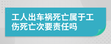 工人出車禍死亡屬于工傷死亡次要責(zé)任嗎