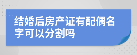 結婚后房產證有配偶名字可以分割嗎