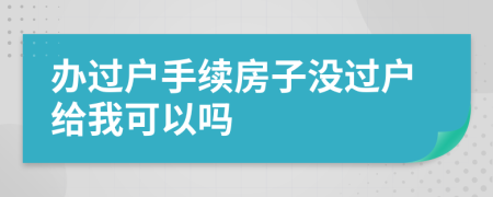 辦過戶手續(xù)房子沒過戶給我可以嗎