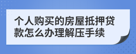 個人購買的房屋抵押貸款怎么辦理解壓手續(xù)