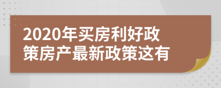 2020年買房利好政策房產最新政策這有