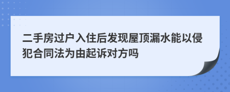 二手房過戶入住后發(fā)現(xiàn)屋頂漏水能以侵犯合同法為由起訴對方嗎