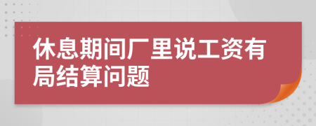 休息期間廠里說工資有局結(jié)算問題