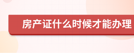 房產(chǎn)證什么時候才能辦理