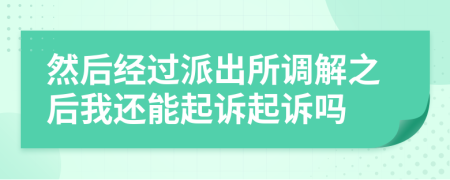 然后經(jīng)過(guò)派出所調(diào)解之后我還能起訴起訴嗎
