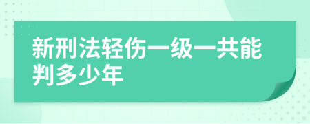 新刑法輕傷一級一共能判多少年