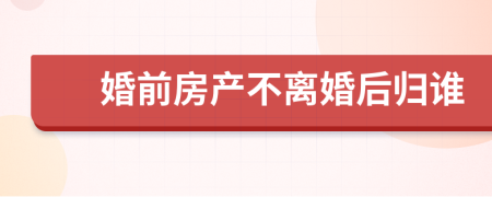 婚前房產(chǎn)不離婚后歸誰