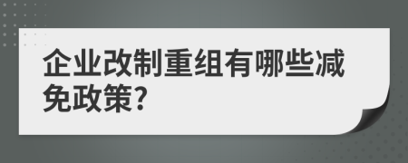 企業(yè)改制重組有哪些減免政策?