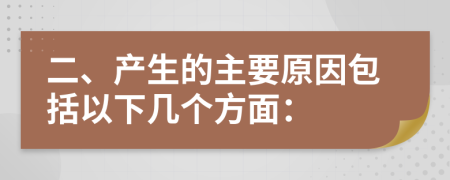 二、产生的主要原因包括以下几个方面：