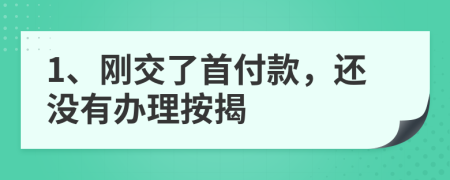 1、剛交了首付款，還沒(méi)有辦理按揭