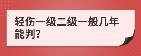 輕傷一級(jí)二級(jí)一般幾年能判？