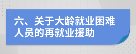 六、關(guān)于大齡就業(yè)困難人員的再就業(yè)援助