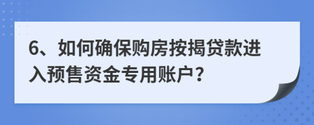 6、如何確保購(gòu)房按揭貸款進(jìn)入預(yù)售資金專用賬戶？
