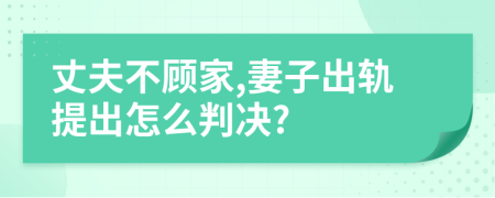 丈夫不顧家,妻子出軌提出怎么判決?