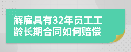解雇具有32年員工工齡長期合同如何賠償
