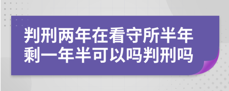 判刑兩年在看守所半年剩一年半可以嗎判刑嗎