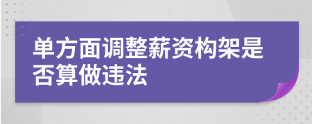 單方面調(diào)整薪資構(gòu)架是否算做違法