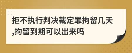 拒不執(zhí)行判決裁定罪拘留幾天,拘留到期可以出來(lái)嗎