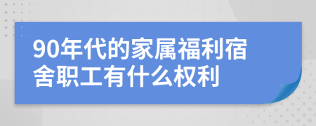 90年代的家屬福利宿舍職工有什么權(quán)利