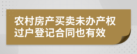 農(nóng)村房產(chǎn)買賣未辦產(chǎn)權(quán)過戶登記合同也有效