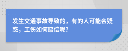 　發(fā)生交通事故導(dǎo)致的，有的人可能會(huì)疑惑，工傷如何賠償呢？