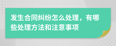 發(fā)生合同糾紛怎么處理，有哪些處理方法和注意事項(xiàng)