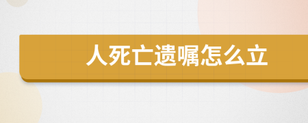 人死亡遺囑怎么立