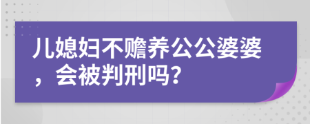 兒媳婦不贍養(yǎng)公公婆婆，會(huì)被判刑嗎？