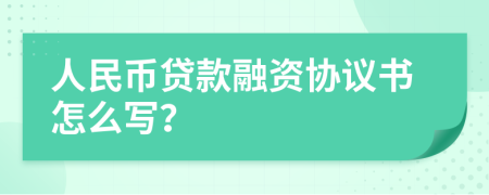 人民幣貸款融資協(xié)議書怎么寫？