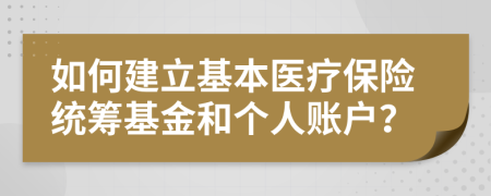 如何建立基本醫(yī)療保險(xiǎn)統(tǒng)籌基金和個(gè)人賬戶？