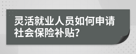 靈活就業(yè)人員如何申請社會保險補貼？