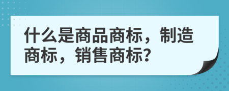 什么是商品商標，制造商標，銷售商標？