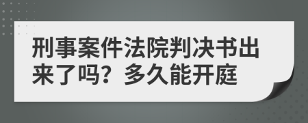 刑事案件法院判決書出來了嗎？多久能開庭