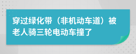 穿過(guò)綠化帶（非機(jī)動(dòng)車道）被老人騎三輪電動(dòng)車撞了