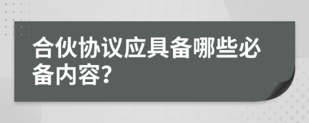 合伙協(xié)議應(yīng)具備哪些必備內(nèi)容？