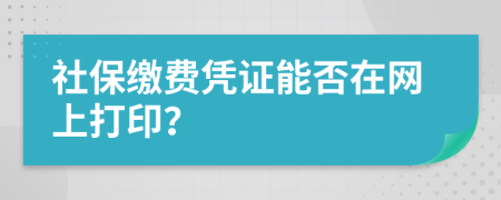 社保繳費(fèi)憑證能否在網(wǎng)上打??？
