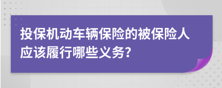 投保機(jī)動車輛保險(xiǎn)的被保險(xiǎn)人應(yīng)該履行哪些義務(wù)？