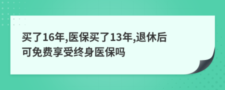 買了16年,醫(yī)保買了13年,退休后可免費享受終身醫(yī)保嗎