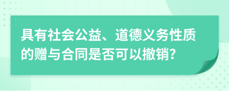 具有社會公益、道德義務(wù)性質(zhì)的贈與合同是否可以撤銷？