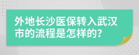 外地長(zhǎng)沙醫(yī)保轉(zhuǎn)入武漢市的流程是怎樣的？