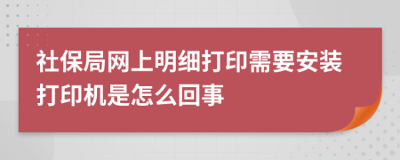 社保局網(wǎng)上明細打印需要安裝打印機是怎么回事